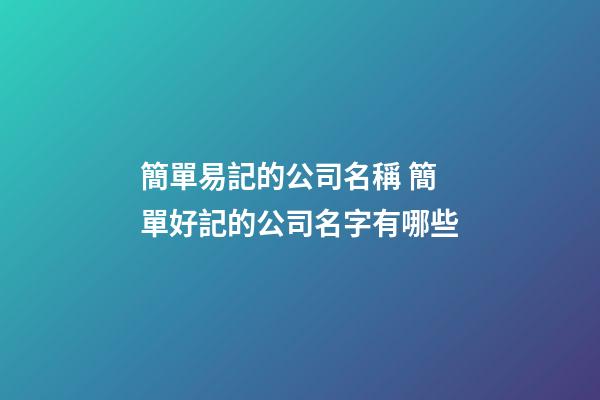 簡單易記的公司名稱 簡單好記的公司名字有哪些-第1張-公司起名-玄機派